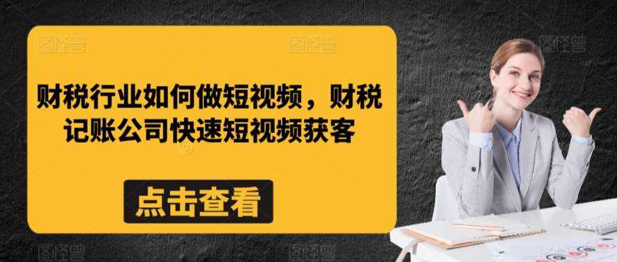 财税行业如何做短视频,财税记账公司快速短视频获客-泰戈创艺资源库