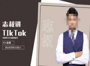 志叔讲tk运营变现课，tiktok跨境电商摸金校尉-泰戈创艺资源库