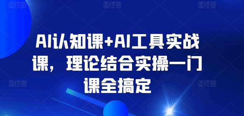 AI认知课+AI工具实战课，理论结合实操一门课全搞定-泰戈创艺资源库