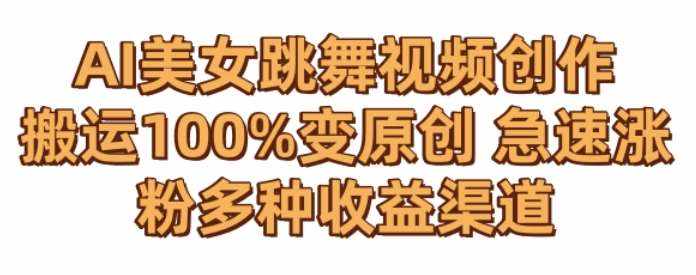 AI美女跳舞视频0成本创作，骚操作搬运，100%变原创，急速涨粉，多种收益渠道【揭秘】-泰戈创艺资源库