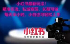 小红书最新玩法！精准引流，私域变现，长期可做，每天半小时，小白也可轻松上手【揭秘】-泰戈创艺资源库