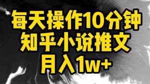 每天操作10分钟,知乎小说推文月入1w+【揭秘】-泰戈创艺资源库