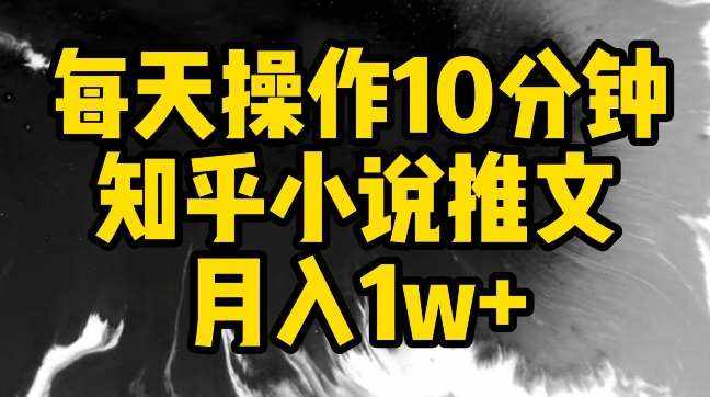 每天操作10分钟，知乎小说推文月入1w+【揭秘】-泰戈创艺资源库