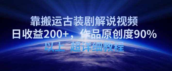 靠搬运古装剧解说视频，日收益200+，作品原创度90%以上，超详细教程【揭秘】-泰戈创艺资源库