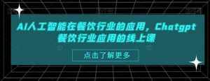 AI人工智能在餐饮行业的应用,Chatgpt餐饮行业应用的线上课-泰戈创艺资源库