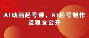 AI动画起号课，AI起号制作流程全公开-泰戈创艺资源库