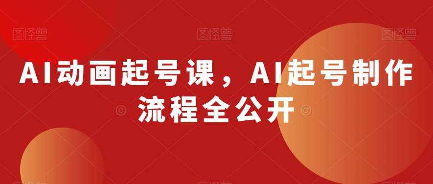 AI动画起号课，AI起号制作流程全公开-泰戈创艺资源库