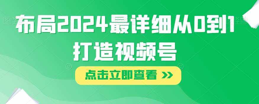 布局2024最详细从0到1打造视频号【揭秘】-泰戈创艺资源库