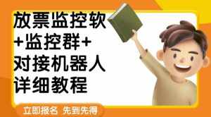 外面卖188的两款放票监控软+监控群+对接机器人教程【软件+教程】-泰戈创艺资源库