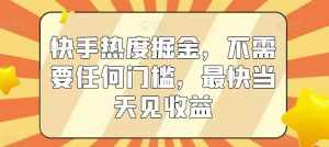 快手热度掘金，不需要任何门槛，最快当天见收益【揭秘】-泰戈创艺资源库