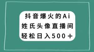 抖音爆火的AI姓氏头像直播，轻松日入500＋-泰戈创艺资源库