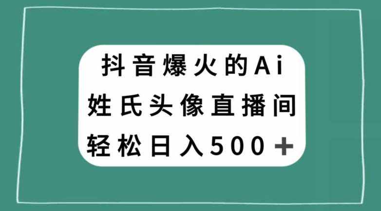 抖音爆火的AI姓氏头像直播，轻松日入500＋-泰戈创艺资源库
