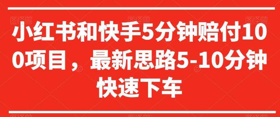 小红书和快手5分钟赔付100项目，最新思路5-10分钟快速下车【仅揭秘】-泰戈创艺资源库