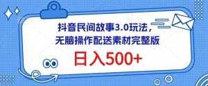抖音民间故事3.0玩法,无脑操作,日入500+配送素材完整版【揭秘】-泰戈创艺资源库