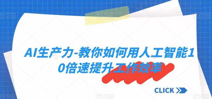 AI生产力-教你如何用人工智能10倍速提升工作效率-泰戈创艺资源库
