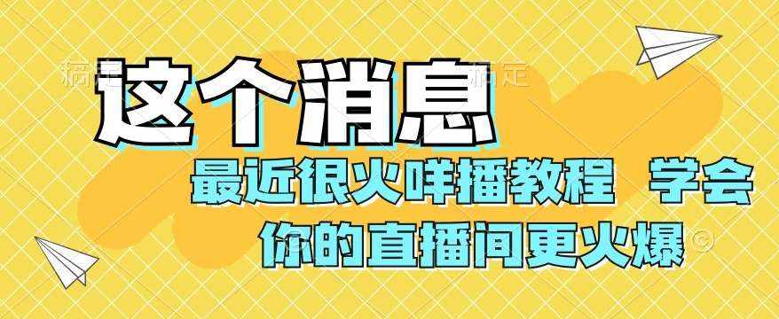 最近很火咩播教程，学会你的直播间更火爆【揭秘】-泰戈创艺资源库