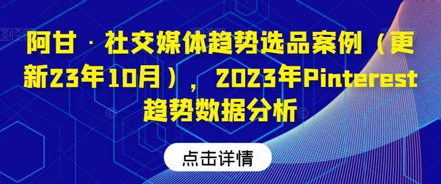 阿甘·社交媒体趋势选品案例（更新23年10月），2023年Pinterest趋势数据分析-泰戈创艺资源库
