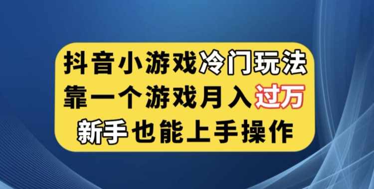 抖音小游戏冷门玩法，靠一个游戏月入过万，新手也能轻松上手【揭秘】-泰戈创艺资源库