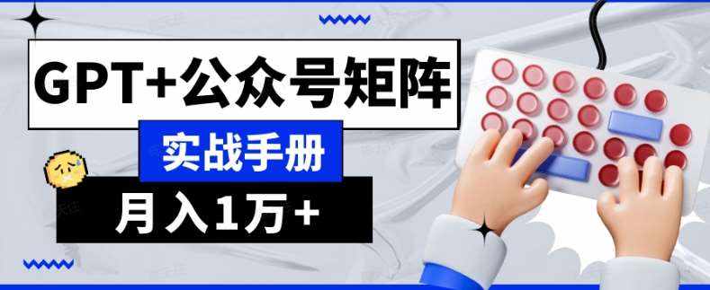 AI流量主系统课程基础版1.0，GPT+公众号矩阵实战手册【揭秘】-泰戈创艺资源库