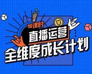 直播运营全维度成长计划，16课时精细化直播间运营策略拆解零基础运营成长-泰戈创艺资源库
