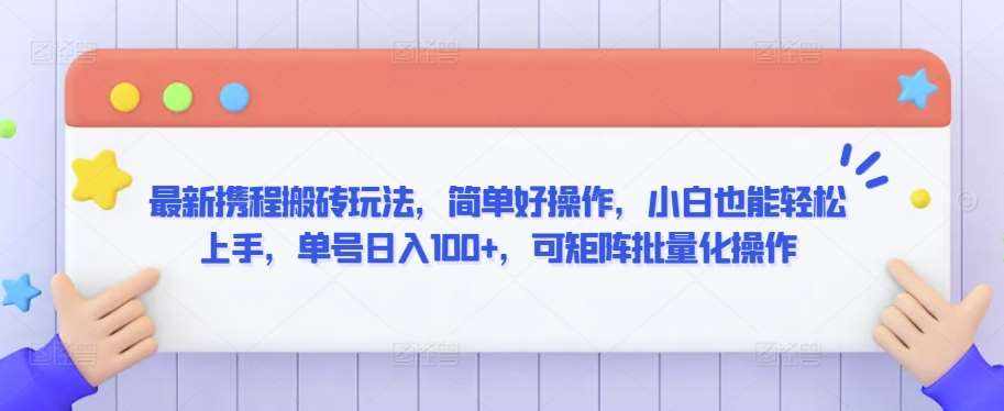 最新携程搬砖玩法，简单好操作，小白也能轻松上手，单号日入100+，可矩阵批量化操作【揭秘】-泰戈创艺资源库