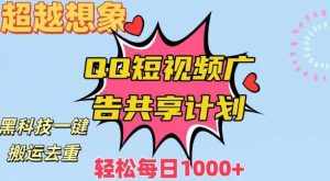 超越想象！黑科技一键搬运去重QQ短视频广告共享计划，每日收入轻松1000+【揭秘】-泰戈创艺资源库