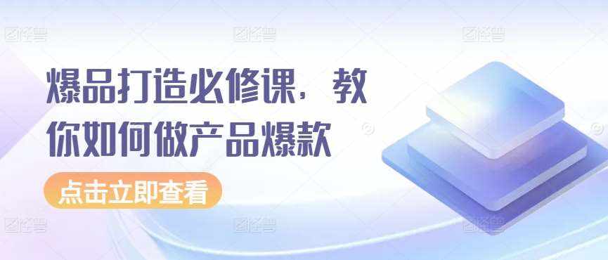 爆品打造必修课，教你如何做产品爆款-泰戈创艺资源库