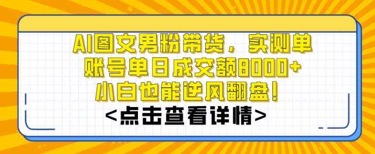 AI图文男粉带货，实测单账号单天成交额8000+，最关键是操作简单，小白看了也能上手【揭秘】-泰戈创艺资源库