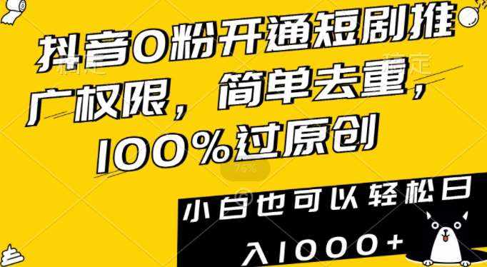 抖音0粉开通短剧推广权限，简单去重，100%过原创，小白也可以轻松日入1000+【揭秘】-泰戈创艺资源库