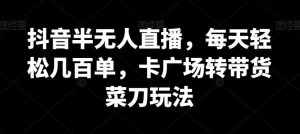 抖音半无人直播,每天轻松几百单,卡广场转带货菜刀玩法【揭秘】-泰戈创艺资源库