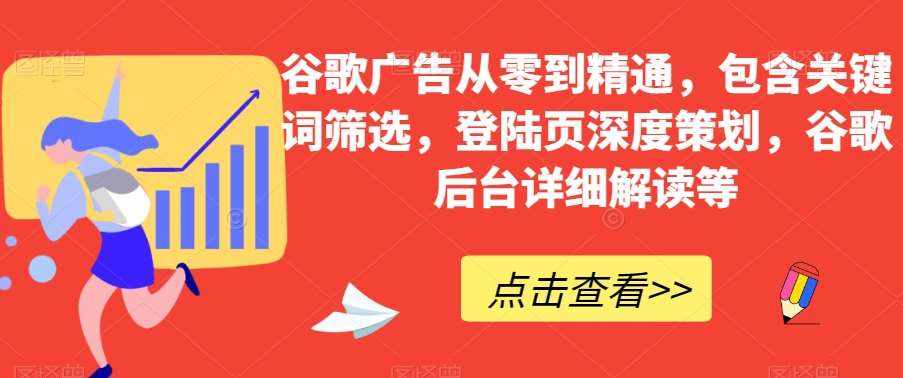谷歌广告从零到精通，包含关键词筛选，登陆页深度策划，谷歌后台详细解读等-泰戈创艺资源库