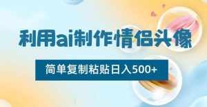 利用ai制作情侣头像，简单复制粘贴日入500+【揭秘】-泰戈创艺资源库