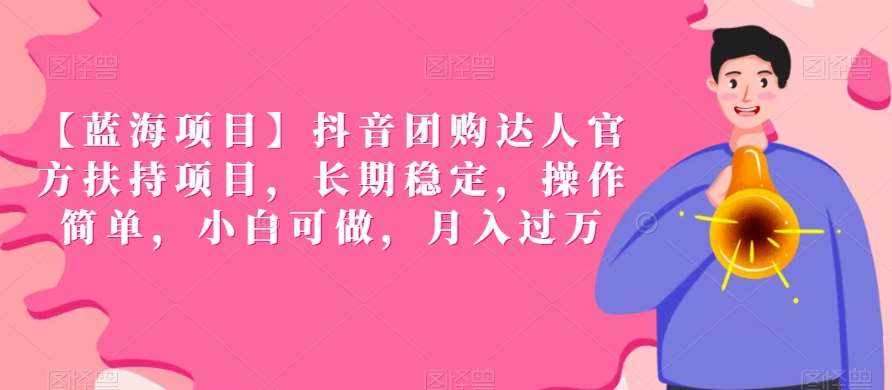 【蓝海项目】抖音团购达人官方扶持项目，长期稳定，操作简单，小白可做，月入过万【揭秘】-泰戈创艺资源库