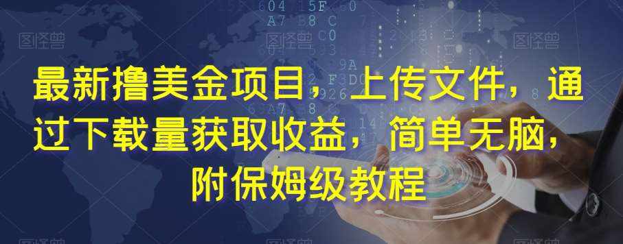 最新撸美金项目，上传文件，通过下载量获取收益，简单无脑，附保姆级教程【揭秘】-泰戈创艺资源库