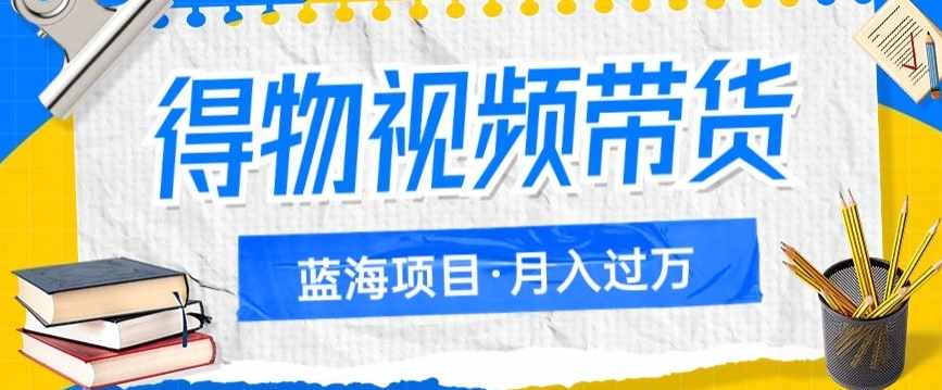 得物视频带货项目,矩阵操作,月入过万的蓝海项目-泰戈创艺资源库