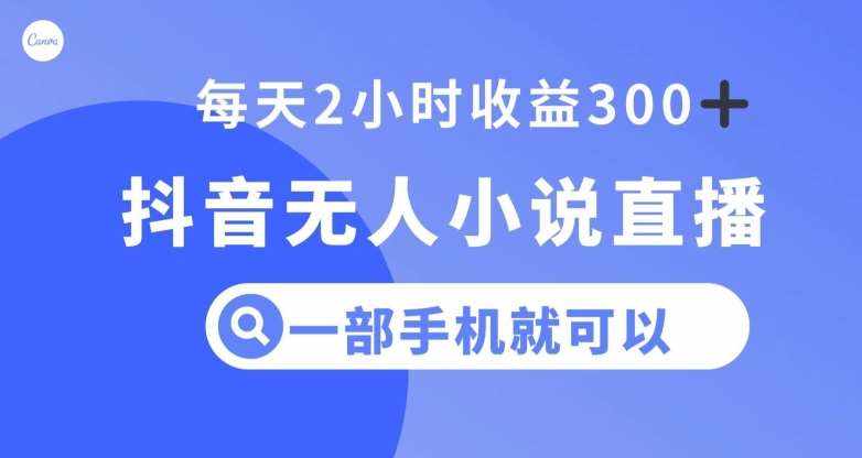 抖音无人小说直播，一部手机操作，日入300+【揭秘】-泰戈创艺资源库