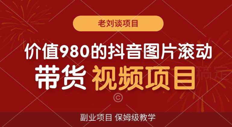 价值980的抖音图片滚动带货视频副业项目，保姆级教学【揭秘】-泰戈创艺资源库