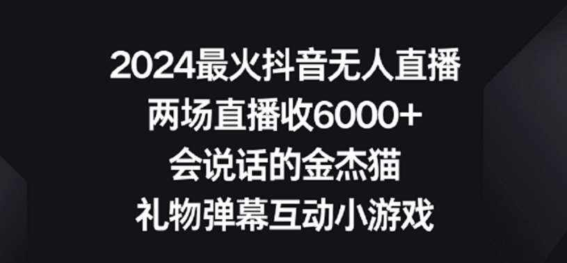 2024最火抖音无人直播，两场直播收6000+，礼物弹幕互动小游戏【揭秘】-泰戈创艺资源库