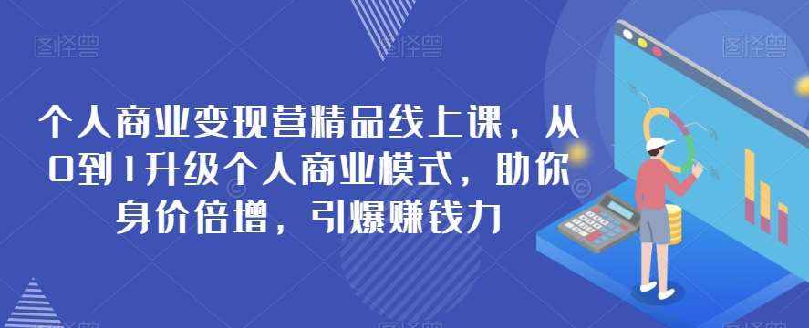个人商业变现营精品线上课，从0到1升级个人商业模式，助你身价倍增，引爆赚钱力-泰戈创艺资源库