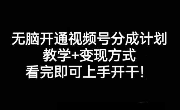 无脑开通视频号分成计划，教学+变现方式，看完即可上手开干!-泰戈创艺资源库