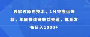 独家过原创技术，1分钟搬运爆款，年底快速赚收益赛道，批量发布日入1000+【揭秘】-泰戈创艺资源库
