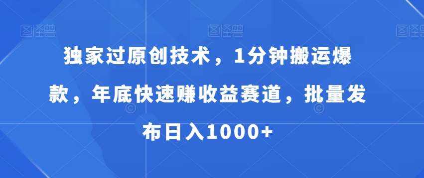独家过原创技术，1分钟搬运爆款，年底快速赚收益赛道，批量发布日入1000+【揭秘】-泰戈创艺资源库