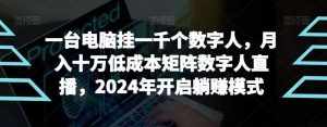 【超级蓝海项目】一台电脑挂一千个数字人，月入十万低成本矩阵数字人直播，2024年开启躺赚模式【揭秘】-泰戈创艺资源库