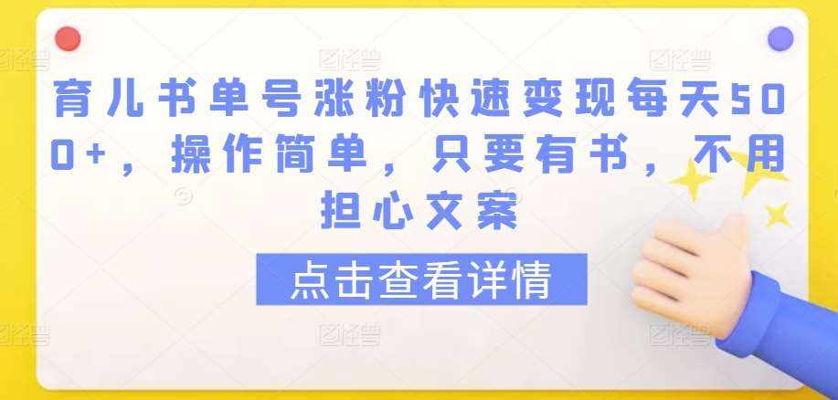 育儿书单号涨粉快速变现每天500+，操作简单，只要有书，不用担心文案【揭秘】-泰戈创艺资源库