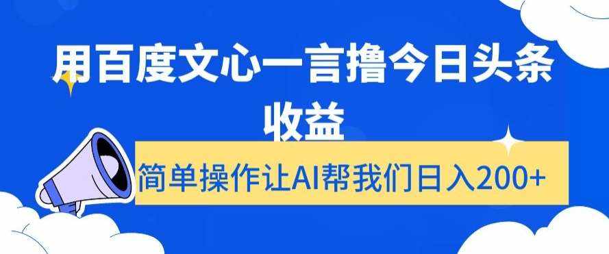 用百度文心一言撸今日头条收益，简单操作让AI帮我们日入200+【揭秘】-泰戈创艺资源库