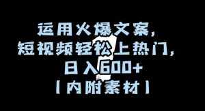运用火爆文案，短视频轻松上热门，日入600+（内附素材）【揭秘】-泰戈创艺资源库