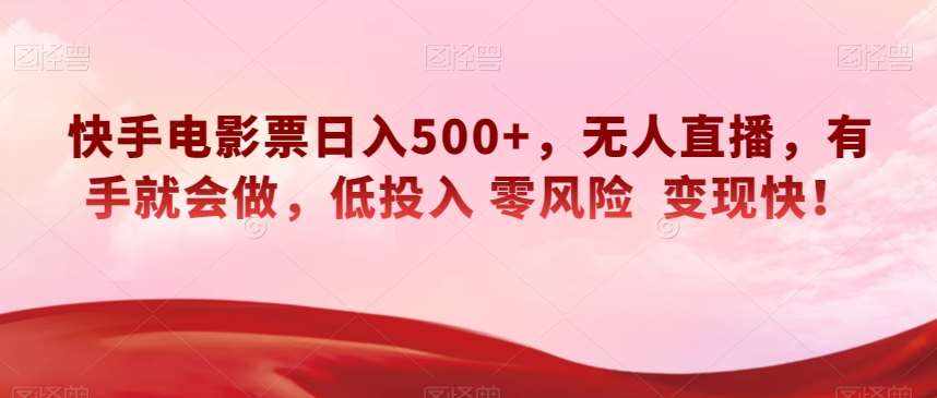 快手电影票日入500+，无人直播，有手就会做，低投入零风险变现快！【揭秘】-泰戈创艺资源库