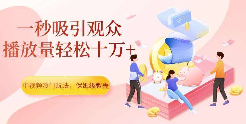 中视频冷门玩法，一秒吸引观众，播放量轻松十万+，保姆级教程【揭秘】-泰戈创艺资源库