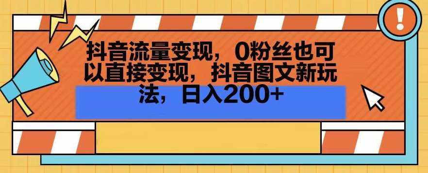 抖音流量变现，0粉丝也可以直接变现，抖音图文新玩法，日入200+【揭秘】-泰戈创艺资源库