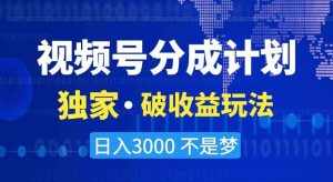 视频号分成计划，独家·破收益玩法，日入3000不是梦【揭秘】-泰戈创艺资源库
